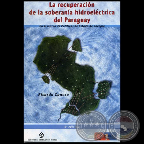 LA RECUPERACIN DE LA SOBERANA HIDROELCTRICA DEL PARAGUAY - 6ta. Edicin - Autor: RICARDO CANESE - Ao 2011